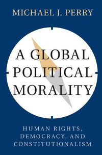 Cover image for A Global Political Morality: Human Rights, Democracy, and Constitutionalism