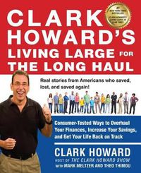 Cover image for Clark Howard's Living Large for the Long Haul: Consumer-Tested Ways to Overhaul Your Finances, Increase Your Savings, and Get Y our Life Back on Track