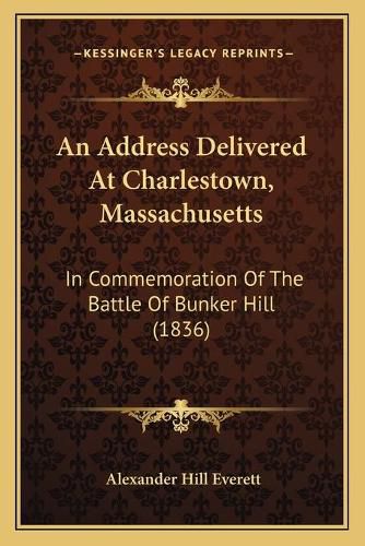 An Address Delivered at Charlestown, Massachusetts: In Commemoration of the Battle of Bunker Hill (1836)