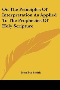 Cover image for On the Principles of Interpretation as Applied to the Prophecies of Holy Scripture