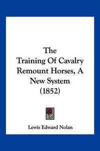 Cover image for The Training of Cavalry Remount Horses, a New System (1852)