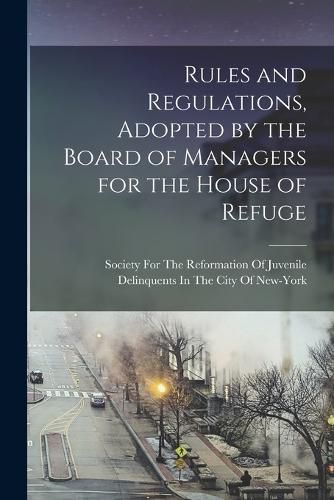 Cover image for Rules and Regulations, Adopted by the Board of Managers for the House of Refuge