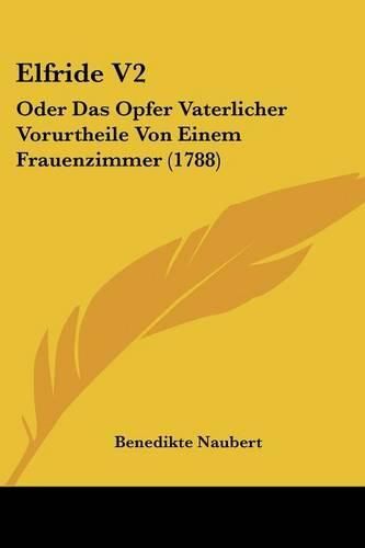 Cover image for Elfride V2: Oder Das Opfer Vaterlicher Vorurtheile Von Einem Frauenzimmer (1788)