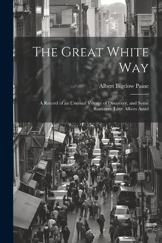 The Great White way; a Record of an Unusual Voyage of Discovery, and Some Romantic Love Affairs Amid