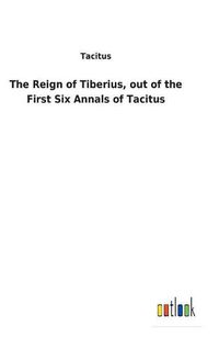 Cover image for The Reign of Tiberius, out of the First Six Annals of Tacitus