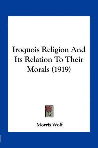 Iroquois Religion and Its Relation to Their Morals (1919)