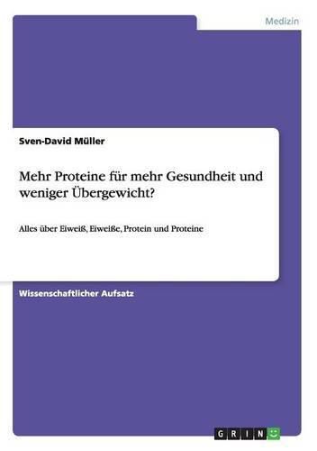 Mehr Proteine fur mehr Gesundheit und weniger UEbergewicht?: Alles uber Eiweiss, Eiweisse, Protein und Proteine