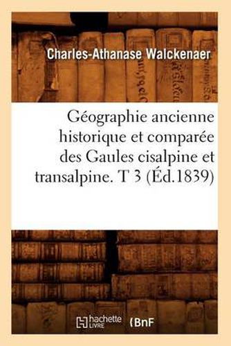 Geographie Ancienne Historique Et Comparee Des Gaules Cisalpine Et Transalpine. T 3 (Ed.1839)