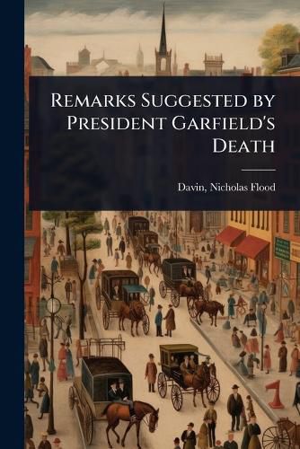 Cover image for Remarks Suggested by President Garfield's Death