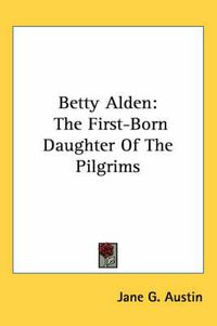 Cover image for Betty Alden: The First-Born Daughter of the Pilgrims