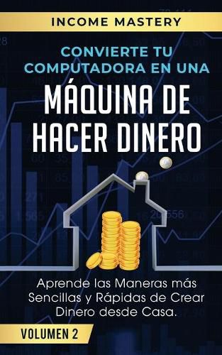 Cover image for Convierte Tu Computadora en Una Maquina de Hacer Dinero: Aprende Las Maneras Mas Sencillas y Rapidas de Crear Dinero Desde Casa Volumen 2