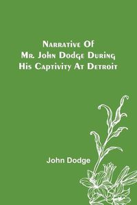 Cover image for Narrative of Mr. John Dodge during his Captivity at Detroit