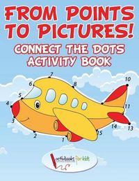 Cover image for From Points to Pictures! Connect the Dots Activity Book