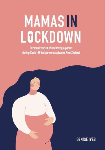 Cover image for Mamas in Lockdown: Personal stories of becoming a parent during Covid-19 lockdown  in Aotearoa New Zealand