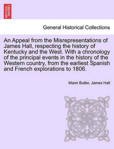 An Appeal from the Misrepresentations of James Hall, Respecting the History of Kentucky and the West. with a Chronology of the Principal Events in the History of the Western Country, from the Earliest Spanish and French Explorations to 1806.