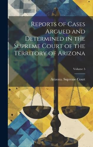 Cover image for Reports of Cases Argued and Determined in the Supreme Court of the Territory of Arizona; Volume 5