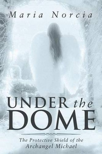 Cover image for Under the Dome: The Protective Shield of the Archangel Michael