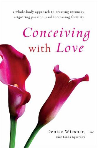 Cover image for Conceiving with Love: A Whole-Body Approach to Creating Intimacy, Reigniting Passion, and Increasing Fertility