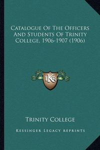 Cover image for Catalogue of the Officers and Students of Trinity College, 1906-1907 (1906)