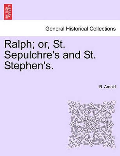 Cover image for Ralph; Or, St. Sepulchre's and St. Stephen's.