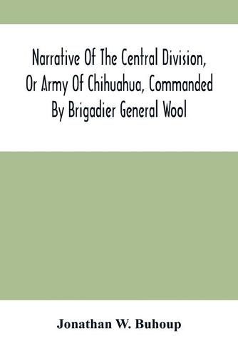 Cover image for Narrative Of The Central Division, Or Army Of Chihuahua, Commanded By Brigadier General Wool