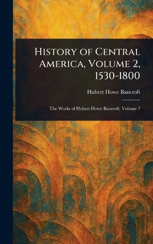 Cover image for History of Central America, Volume 2, 1530-1800