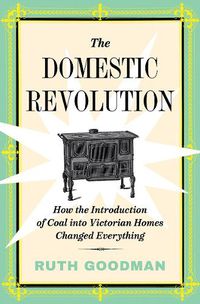 Cover image for The Domestic Revolution: How the Introduction of Coal into Victorian Homes Changed Everything