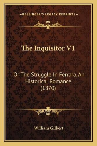 The Inquisitor V1: Or the Struggle in Ferrara, an Historical Romance (1870)