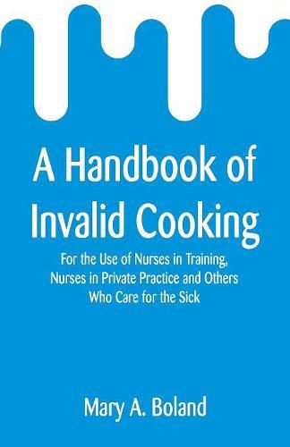 Cover image for A Handbook of Invalid Cooking: For the Use of Nurses in Training, Nurses in Private Practice and Others Who Care for the Sick