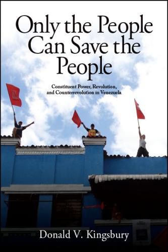 Cover image for Only the People Can Save the People: Constituent Power, Revolution, and Counterrevolution in Venezuela