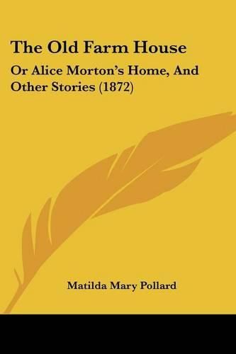 The Old Farm House: Or Alice Morton's Home, and Other Stories (1872)