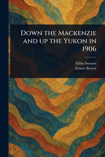 Cover image for Down the Mackenzie and up the Yukon in 1906