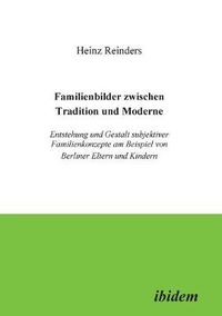 Cover image for Familienbilder zwischen Tradition und Moderne. Entstehung und Gestalt subjektiver Familienkonzepte am Beispiel von Berliner Eltern und Kindern