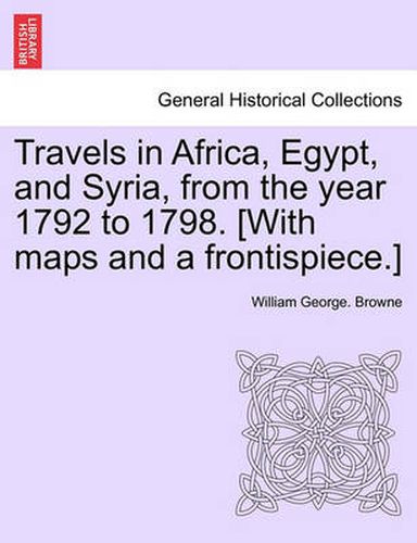 Travels in Africa, Egypt, and Syria, from the year 1792 to 1798. [With maps and a frontispiece.]