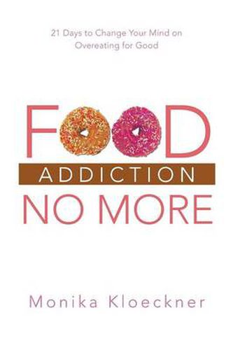 Cover image for Food Addiction No More: 21 Days to Change Your Mind on Overeating for Good