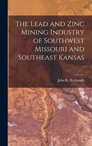 Cover image for The Lead and Zinc Mining Industry of Southwest Missouri and Southeast Kansas