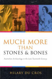 Cover image for Much More Than Stones And Bones: Australian Archaeology in the Late Twentieth Century