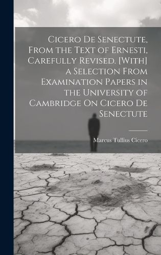 Cover image for Cicero De Senectute, From the Text of Ernesti, Carefully Revised. [With] a Selection From Examination Papers in the University of Cambridge On Cicero De Senectute