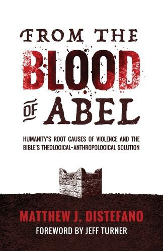 Cover image for From the Blood of Abel: Humanity's Root Causes of Violence and the Bible's Theological-Anthropological Solution