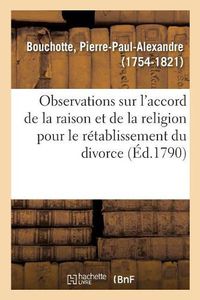 Cover image for Observations Sur l'Accord de la Raison Et de la Religion Pour Le Retablissement Du Divorce: L'Aneantissement Des Separations Entre Epoux, Et La Reformation Des Loix Relatives A l'Adultere