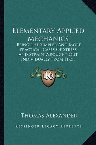 Cover image for Elementary Applied Mechanics: Being the Simpler and More Practical Cases of Stress and Strain Wrought Out Individually from First Principles by Means of Elementary Mathematics (1880)