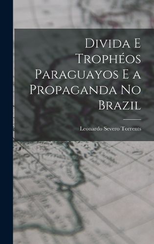 Cover image for Divida E Tropheos Paraguayos E a Propaganda No Brazil