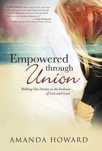 Cover image for Empowered Through Union: Walking Out Destiny in the Embrace of Love and Grace