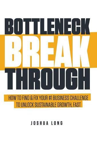 Cover image for Bottleneck Breakthrough: How To Find & Fix Your #1 Business Challenge To Unlock Sustainable Growth, Fast