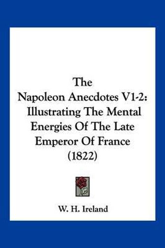 Cover image for The Napoleon Anecdotes V1-2: Illustrating the Mental Energies of the Late Emperor of France (1822)