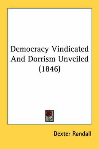 Cover image for Democracy Vindicated and Dorrism Unveiled (1846)