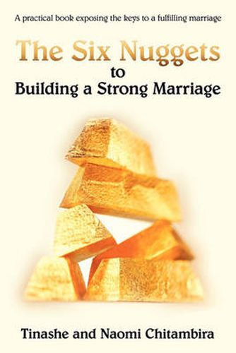 Cover image for The Six Nuggets to Building a Strong Marriage: A Practical Book Exposing the Keys to a Fulfilling Marriage