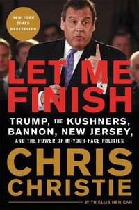 Cover image for Let Me Finish: Trump, the Kushners, Bannon, New Jersey, and the Power of In-Your-Face Politics