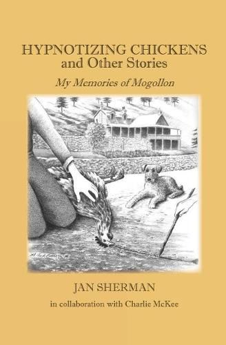 Hypnotizing Chickens and Other Stories: My Memories of Mogollon