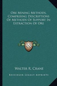 Cover image for Ore Mining Methods, Comprising Descriptions of Methods of Support in Extraction of Ore